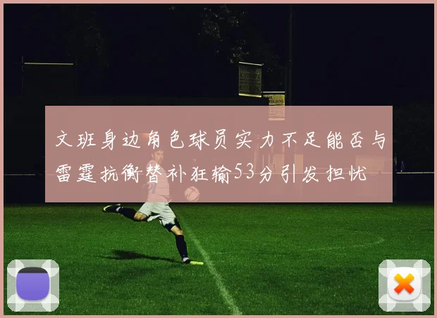 文班身边角色球员实力不足能否与雷霆抗衡替补狂输53分引发担忧